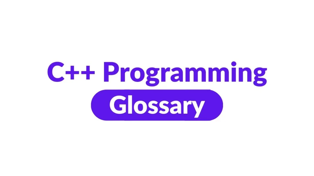 C++ Programming Glossary: Key Concepts and Definitions for Beginners